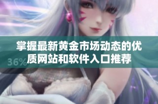 掌握最新黄金市场动态的优质网站和软件入口推荐