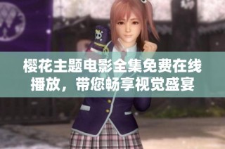 樱花主题电影全集免费在线播放，带您畅享视觉盛宴