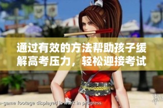 通过有效的方法帮助孩子缓解高考压力，轻松迎接考试挑战