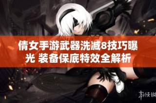 倩女手游武器洗减8技巧曝光 装备保底特效全解析