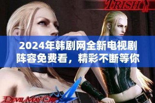 2024年韩剧网全新电视剧阵容免费看，精彩不断等你来追