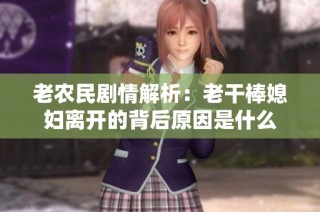 老农民剧情解析：老干棒媳妇离开的背后原因是什么