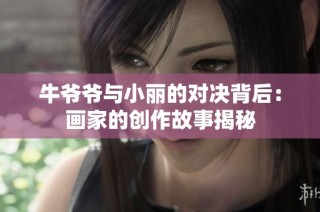 牛爷爷与小丽的对决背后：画家的创作故事揭秘