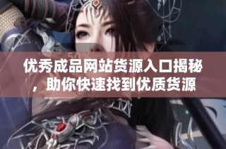 优秀成品网站货源入口揭秘，助你快速找到优质货源
