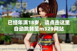 已经年满18岁，请点击这里自动跳转至m329网站