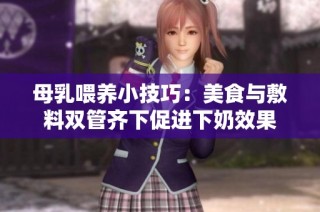 母乳喂养小技巧：美食与敷料双管齐下促进下奶效果