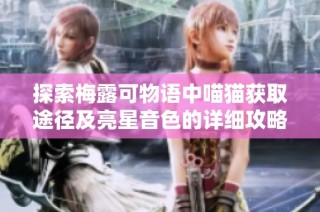探索梅露可物语中喵猫获取途径及亮星音色的详细攻略