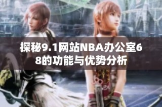 探秘9.1网站NBA办公室68的功能与优势分析