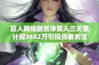 巨人网络融资净买入三天累计超3682万引投资者关注