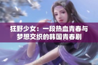 狂野少女：一段热血青春与梦想交织的韩国青春剧