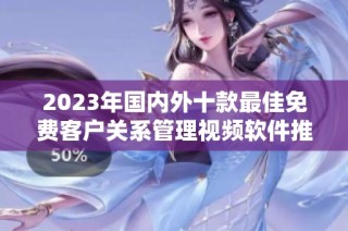 2023年国内外十款最佳免费客户关系管理视频软件推荐