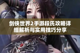 剑侠世界2手游段氏攻略详细解析与实用技巧分享