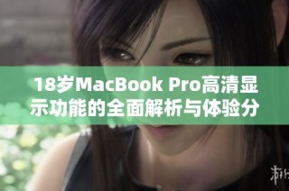 18岁MacBook Pro高清显示功能的全面解析与体验分享