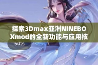 探索3Dmax亚洲NINEBOXmod的全新功能与应用技巧