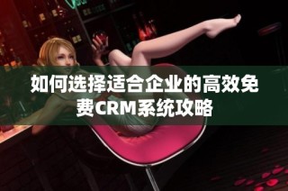 如何选择适合企业的高效免费CRM系统攻略