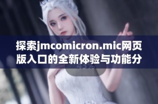 探索jmcomicron.mic网页版入口的全新体验与功能分析