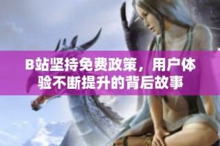 B站坚持免费政策，用户体验不断提升的背后故事