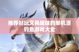 推荐好玩又具趣味的单机漂钓鱼游戏大全
