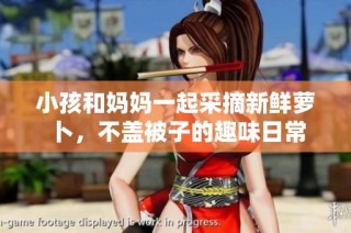小孩和妈妈一起采摘新鲜萝卜，不盖被子的趣味日常