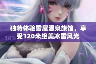 独特体验雪屋温泉旅馆，享受120米绝美冰雪风光