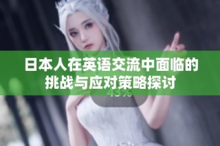 日本人在英语交流中面临的挑战与应对策略探讨