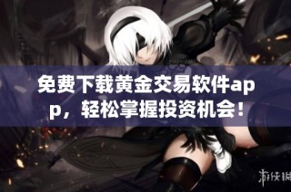 免费下载黄金交易软件app，轻松掌握投资机会！