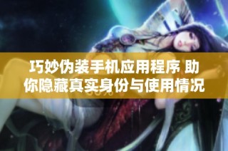 巧妙伪装手机应用程序 助你隐藏真实身份与使用情况