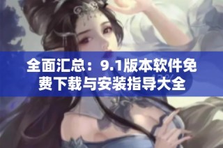 全面汇总：9.1版本软件免费下载与安装指导大全