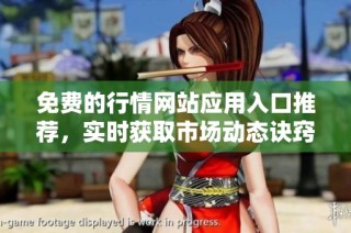 免费的行情网站应用入口推荐，实时获取市场动态诀窍