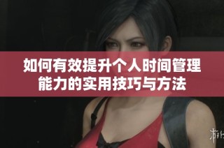 如何有效提升个人时间管理能力的实用技巧与方法