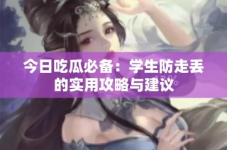 今日吃瓜必备：学生防走丢的实用攻略与建议
