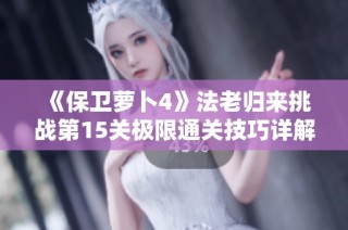 《保卫萝卜4》法老归来挑战第15关极限通关技巧详解