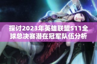 探讨2023年英雄联盟S11全球总决赛潜在冠军队伍分析