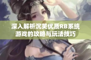 深入解析沉芙优质RB系统游戏的攻略与玩法技巧
