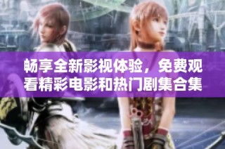 畅享全新影视体验，免费观看精彩电影和热门剧集合集