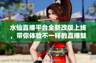 水仙直播平台全新改版上线，带你体验不一样的直播魅力