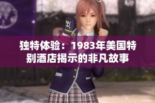 独特体验：1983年美国特别酒店揭示的非凡故事