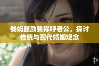 我妈鼓励我称呼老公，探讨传统与现代婚姻观念
