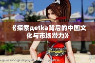 《探索дetka背后的中国文化与市场潜力》