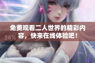 免费观看二人世界的精彩内容，快来在线体验吧！