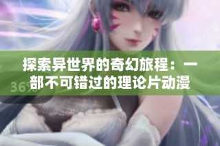 探索异世界的奇幻旅程：一部不可错过的理论片动漫