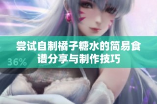 尝试自制橘子糖水的简易食谱分享与制作技巧