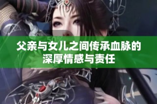 父亲与女儿之间传承血脉的深厚情感与责任