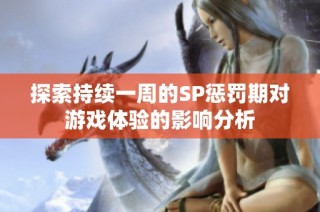 探索持续一周的SP惩罚期对游戏体验的影响分析