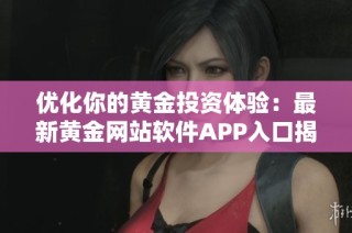 优化你的黄金投资体验：最新黄金网站软件APP入口揭秘
