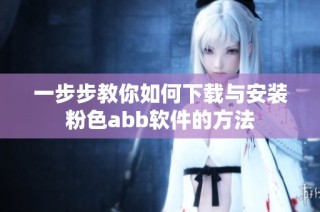 一步步教你如何下载与安装粉色abb软件的方法