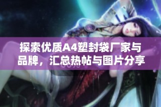 探索优质A4塑封袋厂家与品牌，汇总热帖与图片分享