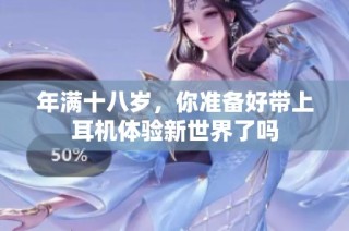 年满十八岁，你准备好带上耳机体验新世界了吗