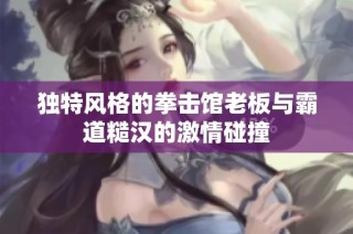 独特风格的拳击馆老板与霸道糙汉的激情碰撞