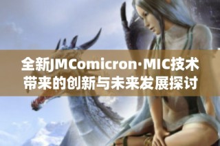 全新JMComicron·MIC技术带来的创新与未来发展探讨